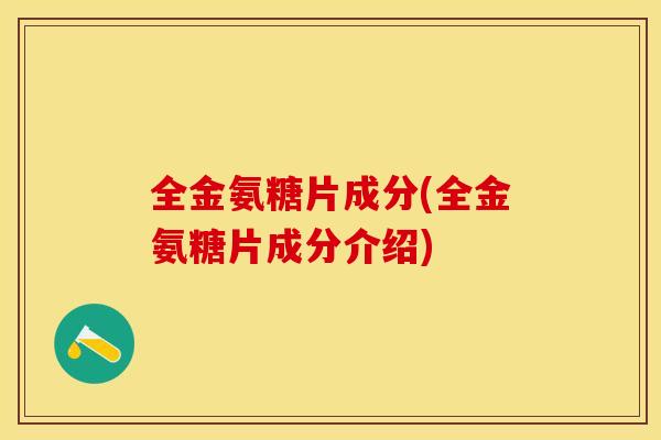 全金氨糖片成分(全金氨糖片成分介绍)