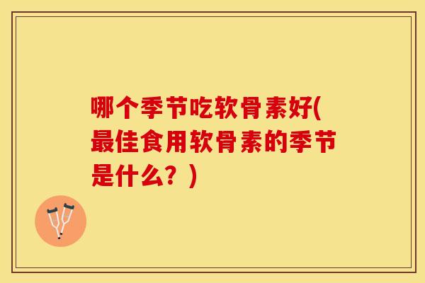 哪个季节吃软骨素好(佳食用软骨素的季节是什么？)