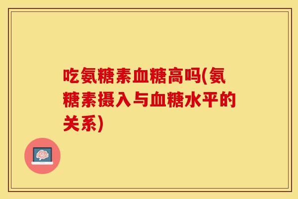 吃氨糖素血糖高吗(氨糖素摄入与血糖水平的关系)