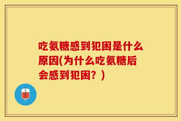 吃氨糖感到犯困是什么原因(为什么吃氨糖后会感到犯困？)