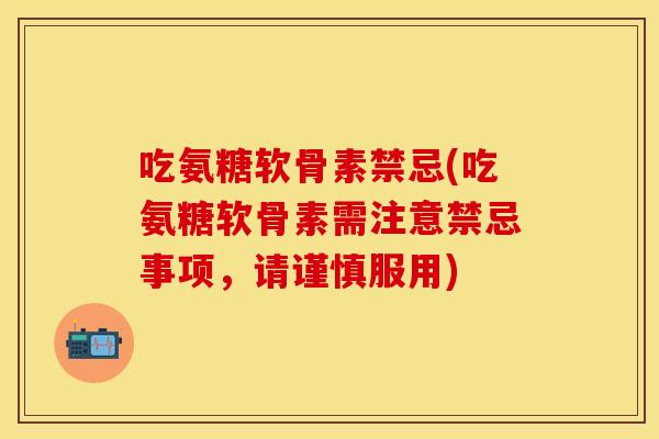 吃氨糖软骨素禁忌(吃氨糖软骨素需注意禁忌事项,请谨慎服用) 吃氨糖软骨素禁忌(吃氨糖软骨素需注意禁忌事项,请谨慎服用)