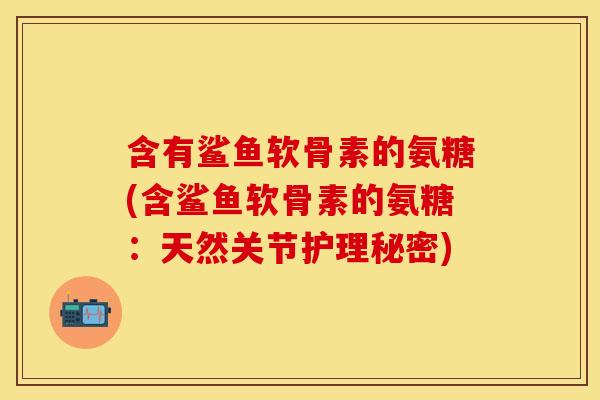 含有鲨鱼软骨素的氨糖(含鲨鱼软骨素的氨糖：天然关节护理秘密)