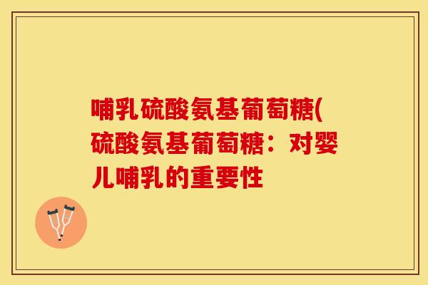 哺乳硫酸氨基葡萄糖(硫酸氨基葡萄糖：对婴儿哺乳的重要性