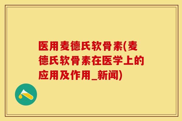 医用麦德氏软骨素(麦德氏软骨素在医学上的应用及作用_新闻)