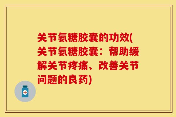 关节氨糖胶囊的功效(关节氨糖胶囊:帮助缓解关节、改善关节问题的良药) 关节氨糖胶囊的功效(关节氨糖胶囊:帮助缓解关节、改善关节问题的良药)
