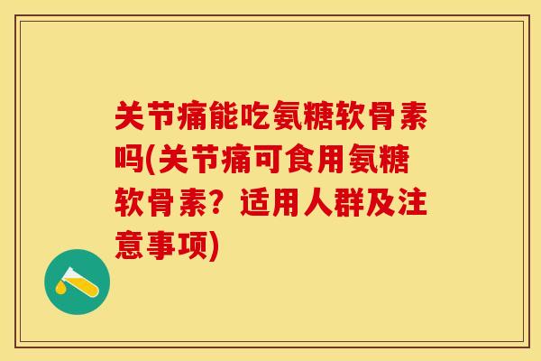 关节痛能吃氨糖软骨素吗(关节痛可食用氨糖软骨素？适用人群及注意事项)