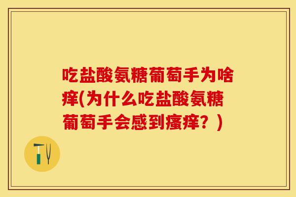 吃盐酸氨糖葡萄手为啥痒(为什么吃盐酸氨糖葡萄手会感到瘙痒？)