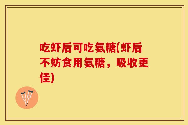 吃虾后可吃氨糖(虾后不妨食用氨糖，吸收更佳)