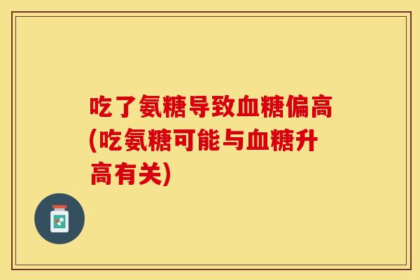 吃了氨糖导致血糖偏高(吃氨糖可能与血糖升高有关)