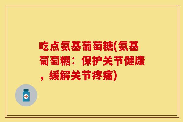 吃点氨基葡萄糖(氨基葡萄糖：保护关节健康，缓解关节疼痛)