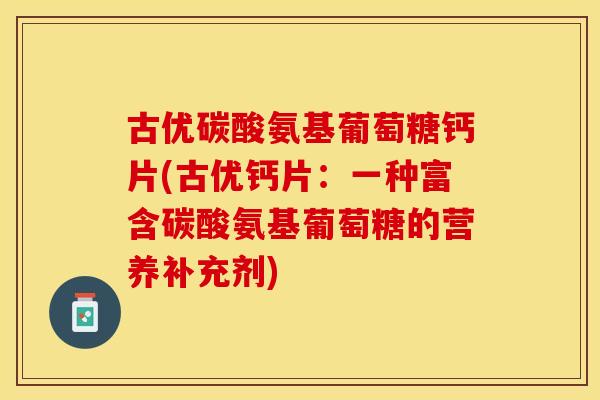 古优碳酸氨基葡萄糖钙片(古优钙片：一种富含碳酸氨基葡萄糖的营养补充剂)