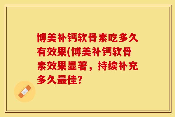 博美补钙软骨素吃多久有效果(博美补钙软骨素效果显著，持续补充多久最佳？