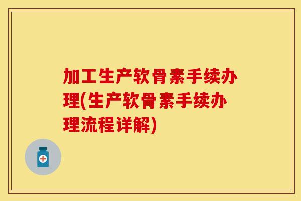 加工生产软骨素手续办理(生产软骨素手续办理流程详解)