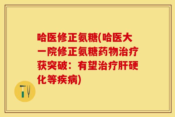 哈医修正氨糖(哈医大一院修正氨糖获突破:有望等) 哈医修正氨糖(哈医大一院修正氨糖获突破:有望等)