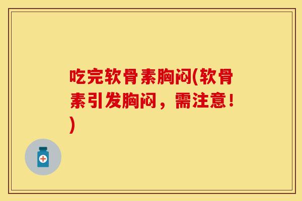 吃完软骨素胸闷(软骨素引发胸闷，需注意！)