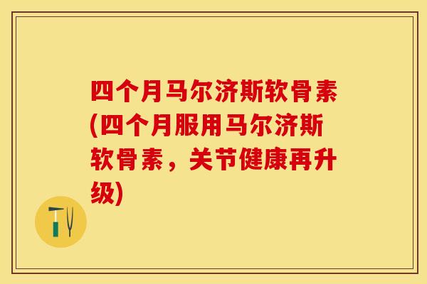 四个月马尔济斯软骨素(四个月服用马尔济斯软骨素，关节健康再升级)