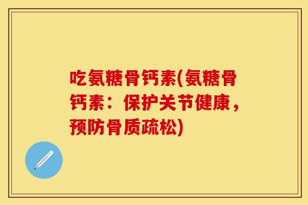 吃氨糖骨钙素(氨糖骨钙素：保护关节健康，预防骨质疏松)