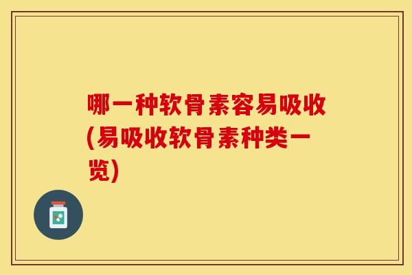 哪一种软骨素容易吸收(易吸收软骨素种类一览)
