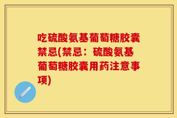 吃硫酸氨基葡萄糖胶囊禁忌(禁忌:硫酸氨基葡萄糖胶囊用药注意事项) 吃硫酸氨基葡萄糖胶囊禁忌(禁忌:硫酸氨基葡萄糖胶囊用药注意事项)