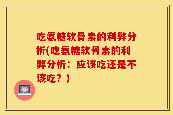 吃氨糖软骨素的利弊分析(吃氨糖软骨素的利弊分析：应该吃还是不该吃？)
