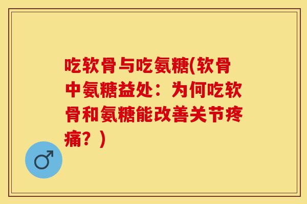 吃软骨与吃氨糖(软骨中氨糖益处：为何吃软骨和氨糖能改善关节疼痛？)