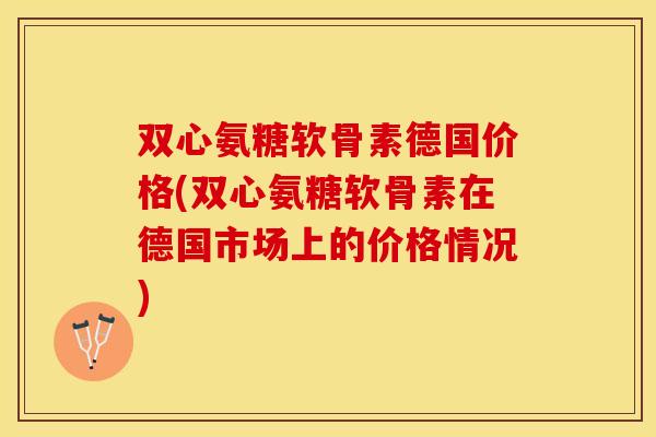 双心氨糖软骨素德国价格(双心氨糖软骨素在德国市场上的价格情况)