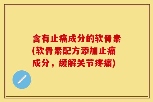 含有成分的软骨素(软骨素配方添加成分，缓解关节)