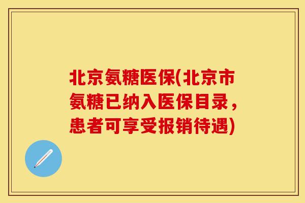 北京氨糖医保(北京市氨糖已纳入医保目录，患者可享受报销待遇)