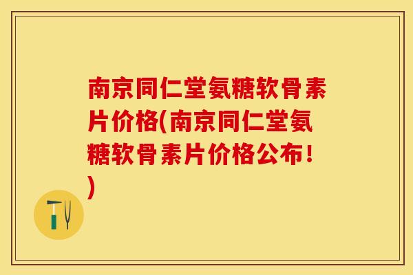 南京同仁堂氨糖软骨素片价格(南京同仁堂氨糖软骨素片价格公布！)