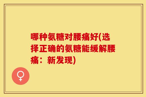 哪种氨糖对腰痛好(选择正确的氨糖能缓解腰痛：新发现)