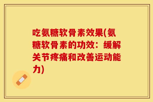 吃氨糖软骨素效果(氨糖软骨素的功效：缓解关节疼痛和改善运动能力)