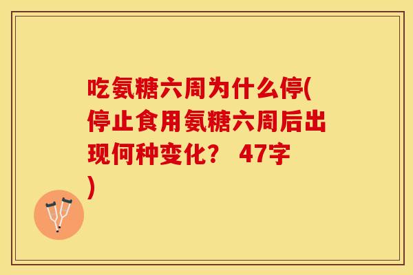 吃氨糖六周为什么停(停止食用氨糖六周后出现何种变化？ 47字)