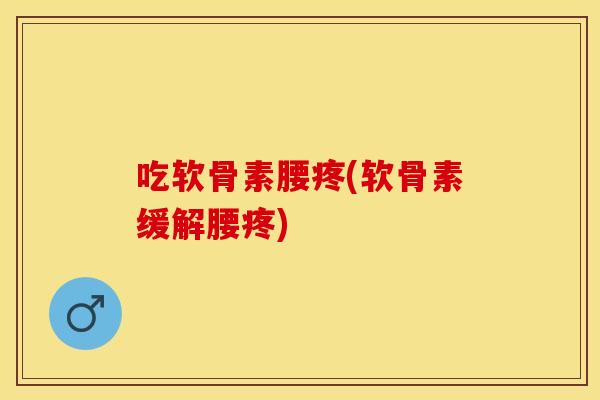吃软骨素腰疼(软骨素缓解腰疼) 吃软骨素腰疼(软骨素缓解腰疼)