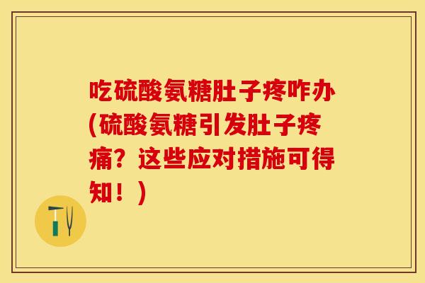 吃硫酸氨糖肚子疼咋办(硫酸氨糖引发肚子疼痛？这些应对措施可得知！)
