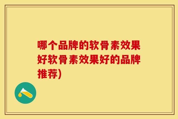哪个品牌的软骨素效果好软骨素效果好的品牌推荐) 哪个品牌的软骨素效果好软骨素效果好的品牌推荐)