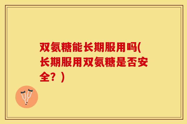 双氨糖能长期服用吗(长期服用双氨糖是否安全？)