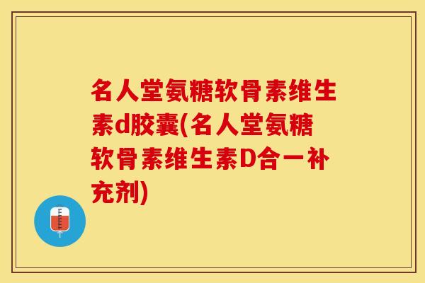 名人堂氨糖软骨素维生素d胶囊(名人堂氨糖软骨素维生素D合一补充剂)