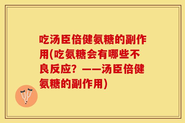 吃汤臣倍健氨糖的副作用(吃氨糖会有哪些不良反应？——汤臣倍健氨糖的副作用)