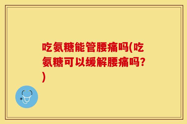 吃氨糖能管腰痛吗(吃氨糖可以缓解腰痛吗？)