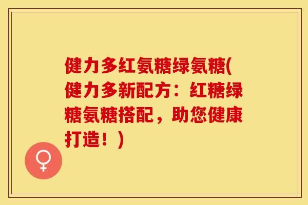 健力多红氨糖绿氨糖(健力多新配方：红糖绿糖氨糖搭配，助您健康打造！)