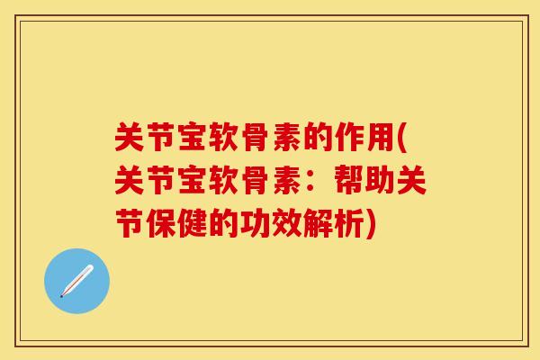 关节宝软骨素的作用(关节宝软骨素：帮助关节保健的功效解析)