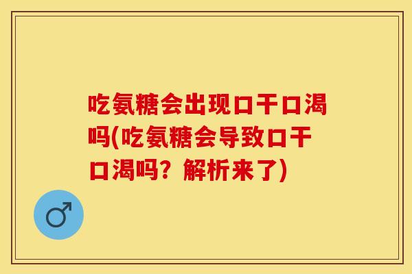 吃氨糖会出现口干口渴吗(吃氨糖会导致口干口渴吗？解析来了)