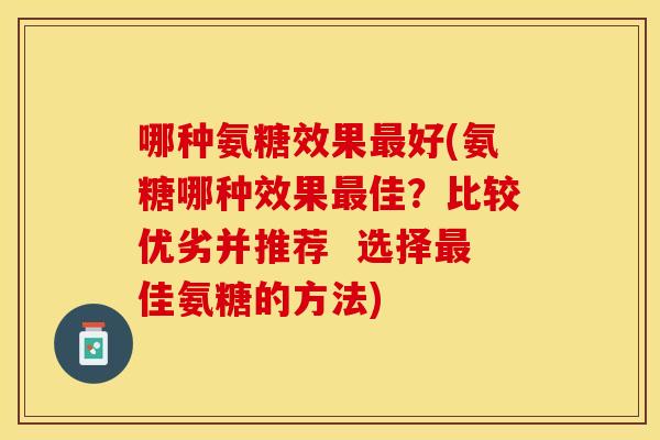 哪种氨糖效果最好(氨糖哪种效果最佳？比较优劣并推荐  选择最佳氨糖的方法)