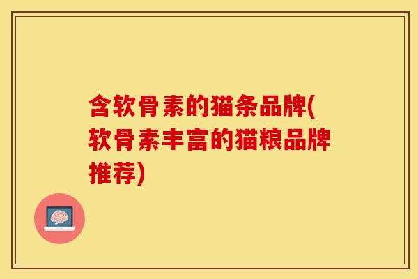 含软骨素的猫条品牌(软骨素丰富的猫粮品牌推荐)