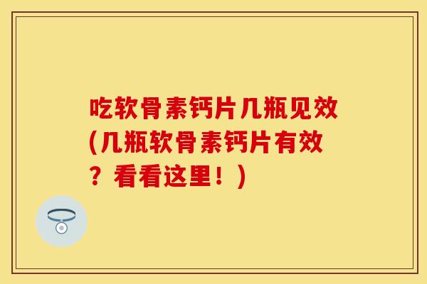 吃软骨素钙片几瓶见效(几瓶软骨素钙片有效？看看这里！)