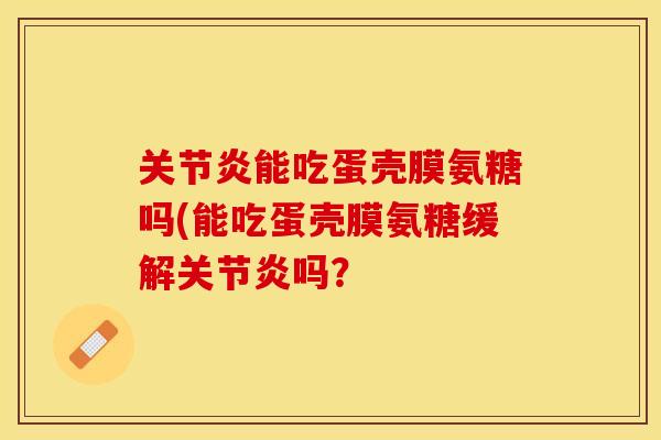 能吃蛋壳膜氨糖吗(能吃蛋壳膜氨糖缓解吗? 能吃蛋壳膜氨糖吗(能吃蛋壳膜氨糖缓解吗?