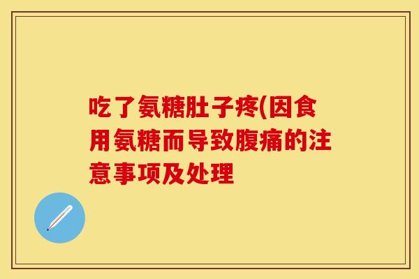 吃了氨糖肚子疼(因食用氨糖而导致腹痛的注意事项及处理
