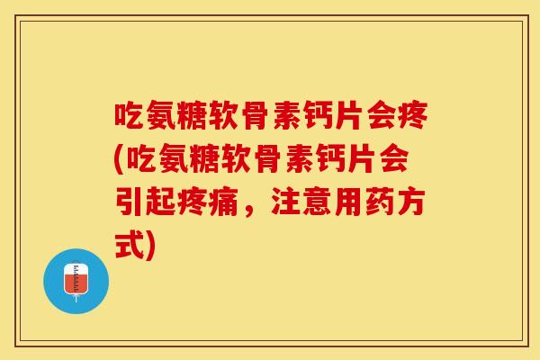 吃氨糖软骨素钙片会疼(吃氨糖软骨素钙片会引起疼痛，注意用药方式)