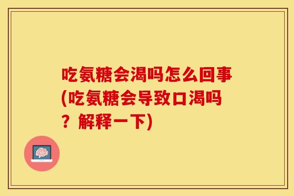 吃氨糖会渴吗怎么回事(吃氨糖会导致口渴吗？解释一下)