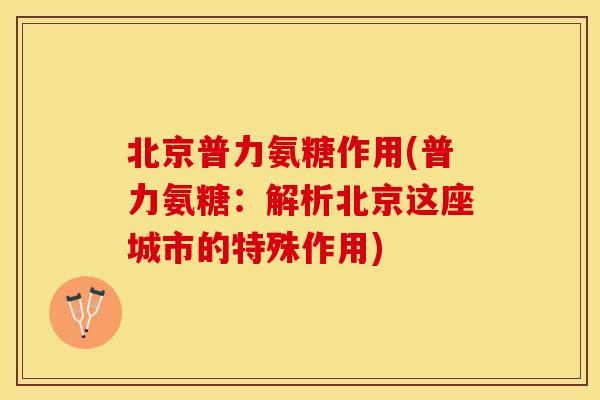北京普力氨糖作用(普力氨糖：解析北京这座城市的特殊作用)